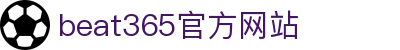 beat·365(中国)唯一官方网站